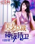 美女总裁的神级侍卫最新章节列表,美女总裁的神级侍卫全文阅读