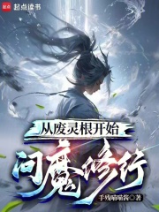 从废灵根开始问魔修行最新章节列表,从废灵根开始问魔修行全文阅读