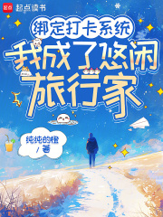 绑定打卡系统，我成了悠闲旅行家最新章节列表,绑定打卡系统，我成了悠闲旅行家全文阅读